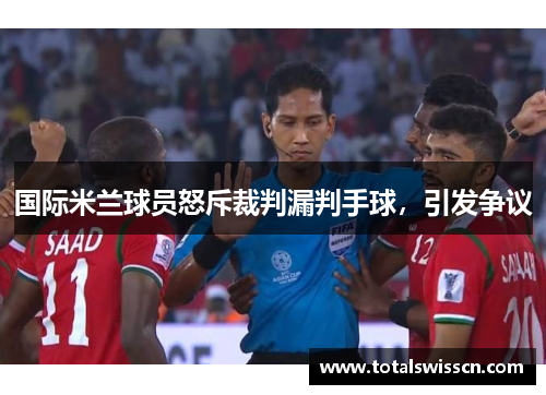 国际米兰球员怒斥裁判漏判手球，引发争议